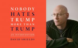 David Shields - Nobody Hates Trump More Than Trump