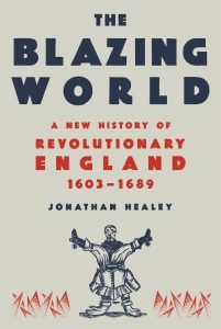 Book cover: Jonathan Healey - The Blazing World- A New History of Revolutionary England, 1603 - 1689